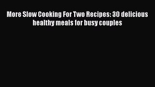 [Read Book] More Slow Cooking For Two Recipes: 30 delicious healthy meals for busy couples
