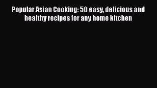 [Read Book] Popular Asian Cooking: 50 easy delicious and healthy recipes for any home kitchen