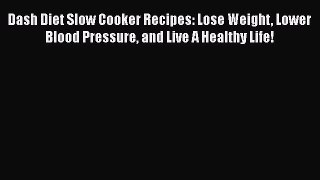 [Read Book] Dash Diet Slow Cooker Recipes: Lose Weight Lower Blood Pressure and Live A Healthy