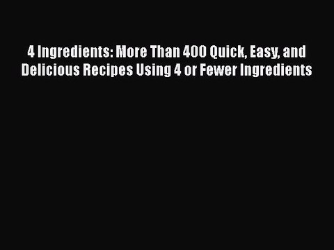 [Read Book] 4 Ingredients: More Than 400 Quick Easy and Delicious Recipes Using 4 or Fewer