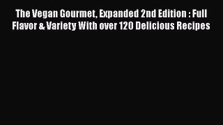 [Read Book] The Vegan Gourmet Expanded 2nd Edition : Full Flavor & Variety With over 120 Delicious