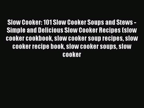 [Read Book] Slow Cooker: 101 Slow Cooker Soups and Stews - Simple and Delicious Slow Cooker
