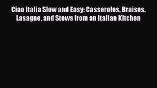 [Read Book] Ciao Italia Slow and Easy: Casseroles Braises Lasagne and Stews from an Italian