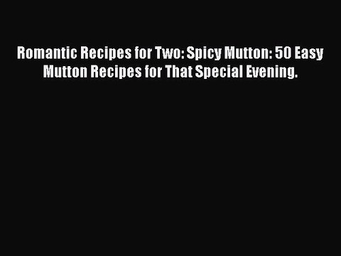 [Read Book] Romantic Recipes for Two: Spicy Mutton: 50 Easy Mutton Recipes for That Special