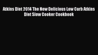 [Read Book] Atkins Diet 2014 The New Delicious Low Carb Atkins Diet Slow Cooker Cookbook  Read