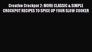 [Read Book] Creative Crockpot 2: MORE CLASSIC & SIMPLE CROCKPOT RECIPES TO SPICE UP YOUR SLOW