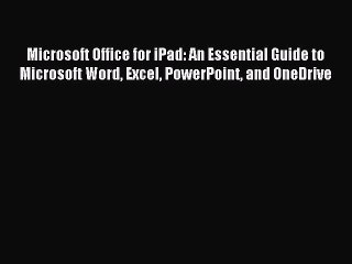 Read Microsoft Office for iPad: An Essential Guide to Microsoft Word Excel PowerPoint and OneDrive