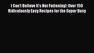 [Read Book] I Can't Believe It's Not Fattening!: Over 150 Ridiculously Easy Recipes for the