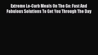 [Read Book] Extreme Lo-Carb Meals On The Go: Fast And Fabulous Solutions To Get You Through