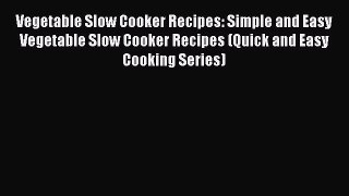 [Read Book] Vegetable Slow Cooker Recipes: Simple and Easy Vegetable Slow Cooker Recipes (Quick