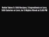 [Read Book] Robin Takes 5: 500 Recipes 5 Ingredients or Less 500 Calories or Less for 5 Nights/Week
