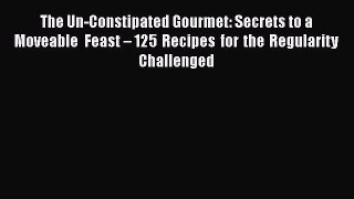 [Read Book] The Un-Constipated Gourmet: Secrets to a Moveable Feast – 125 Recipes for the Regularity