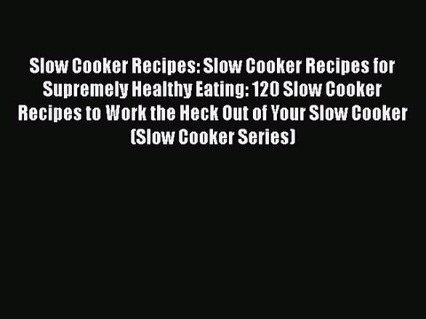 [Read Book] Slow Cooker Recipes: Slow Cooker Recipes for Supremely Healthy Eating: 120 Slow
