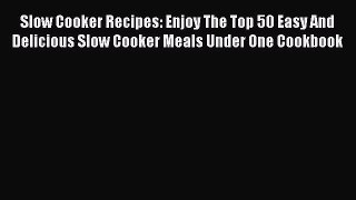 [Read Book] Slow Cooker Recipes: Enjoy The Top 50 Easy And Delicious Slow Cooker Meals Under