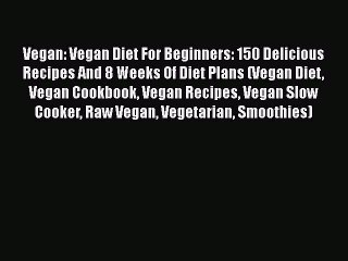 [Read Book] Vegan: Vegan Diet For Beginners: 150 Delicious Recipes And 8 Weeks Of Diet Plans