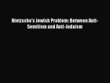 Download Nietzsche's Jewish Problem: Between Anti-Semitism and Anti-Judaism Free Books