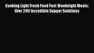 [Read Book] Cooking Light Fresh Food Fast Weeknight Meals: Over 280 Incredible Supper Solutions