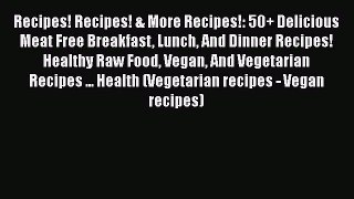 [Read Book] Recipes! Recipes! & More Recipes!: 50+ Delicious Meat Free Breakfast Lunch And