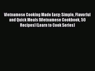 [Read Book] Vietnamese Cooking Made Easy: Simple Flavorful and Quick Meals [Vietnamese Cookbook