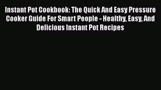 [Read Book] Instant Pot Cookbook: The Quick And Easy Pressure Cooker Guide For Smart People