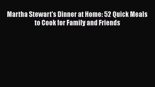 [Read Book] Martha Stewart's Dinner at Home: 52 Quick Meals to Cook for Family and Friends