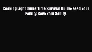 [Read Book] Cooking Light Dinnertime Survival Guide: Feed Your Family. Save Your Sanity.  EBook