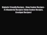 [Read Book] Diabetic Friendly Recipes - Slow Cooker Recipes - 75 Wonderful Recipes! (Slow Cooker