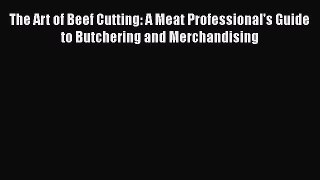 [Read Book] The Art of Beef Cutting: A Meat Professional's Guide to Butchering and Merchandising
