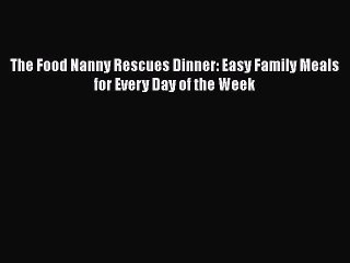 [Read Book] The Food Nanny Rescues Dinner: Easy Family Meals for Every Day of the Week Free