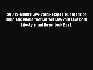 [Read Book] 300 15-Minute Low-Carb Recipes: Hundreds of Delicious Meals That Let You Live Your