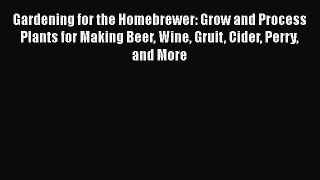 [Read Book] Gardening for the Homebrewer: Grow and Process Plants for Making Beer Wine Gruit
