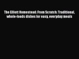 [Read Book] The Elliott Homestead: From Scratch: Traditional whole-foods dishes for easy everyday