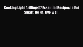 [Read Book] Cooking Light Grilling: 57 Essential Recipes to Eat Smart Be Fit Live Well  Read