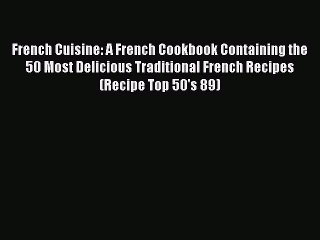 [Read Book] French Cuisine: A French Cookbook Containing the 50 Most Delicious Traditional