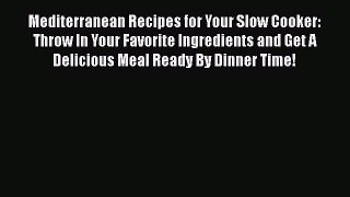 [Read Book] Mediterranean Recipes for Your Slow Cooker: Throw In Your Favorite Ingredients