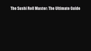 [Read Book] The Sushi Roll Master: The Ultimate Guide Free PDF
