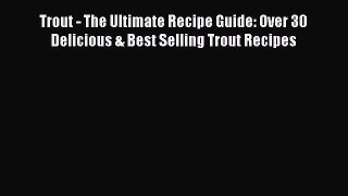 [Read Book] Trout - The Ultimate Recipe Guide: Over 30 Delicious & Best Selling Trout Recipes