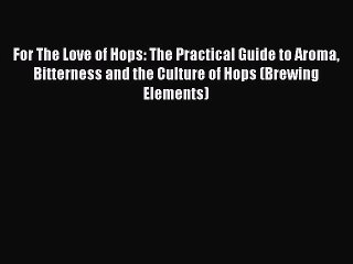 [Read Book] For The Love of Hops: The Practical Guide to Aroma Bitterness and the Culture of