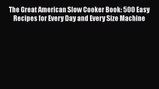 [Read Book] The Great American Slow Cooker Book: 500 Easy Recipes for Every Day and Every Size