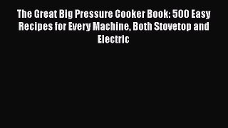 [Read Book] The Great Big Pressure Cooker Book: 500 Easy Recipes for Every Machine Both Stovetop