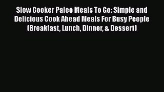 [Read Book] Slow Cooker Paleo Meals To Go: Simple and Delicious Cook Ahead Meals For Busy People