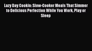 [Read Book] Lazy Day Cookin: Slow-Cooker Meals That Simmer to Delicious Perfection While You