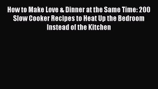 [Read Book] How to Make Love & Dinner at the Same Time: 200 Slow Cooker Recipes to Heat Up