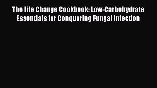 [Read Book] The Life Change Cookbook: Low-Carbohydrate Essentials for Conquering Fungal Infection
