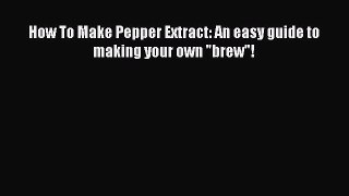 [Read Book] How To Make Pepper Extract: An easy guide to making your own brew!  EBook