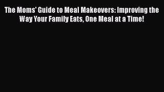[Read Book] The Moms' Guide to Meal Makeovers: Improving the Way Your Family Eats One Meal