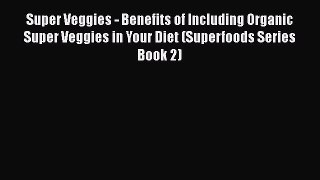 [Read Book] Super Veggies - Benefits of Including Organic Super Veggies in Your Diet (Superfoods