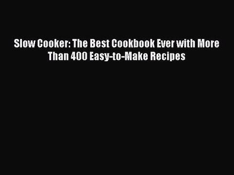 [Read Book] Slow Cooker: The Best Cookbook Ever with More Than 400 Easy-to-Make Recipes Read