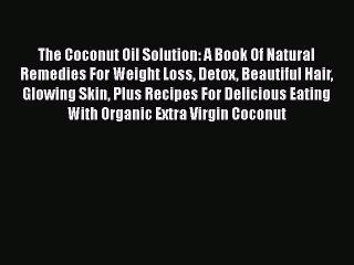 下载视频: [Read Book] The Coconut Oil Solution: A Book Of Natural Remedies For Weight Loss Detox Beautiful