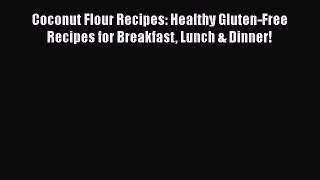 [Read Book] Coconut Flour Recipes: Healthy Gluten-Free Recipes for Breakfast Lunch & Dinner!